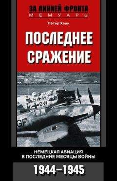 Петер Хенн - Последнее сражение. Немецкая авиация в последние месяцы войны. 1944-1945