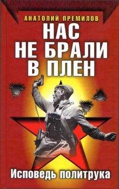 Анатолий Премилов - Нас не брали в плен. Исповедь политрука