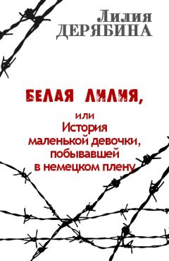 Лилия Дерябина - Белая лилия, или История маленькой девочки, побывавшей в немецком плену