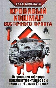 Карл Кноблаух - Кровавый кошмар Восточного фронта. Откровения офицера парашютно-танковой дивизии «Герман Геринг»