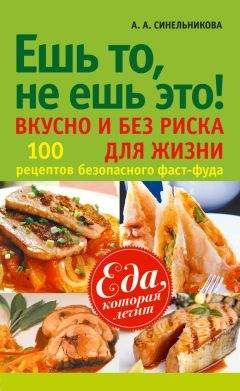 А. Синельникова - Ешь то, не ешь это! Вкусно и без риска для жизни. 100 рецептов безопасного фаст-фуда