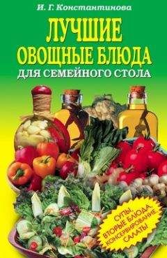 Ирина Константинова - Лучшие овощные блюда для семейного стола. Салаты, супы, вторые блюда, консервирование