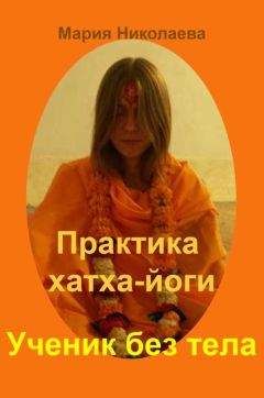 Мария Николаева - Практика хатха-йоги: Ученик без «тела»