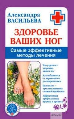 Александра Васильева - Здоровье ваших ног. Самые эффективные методы лечения