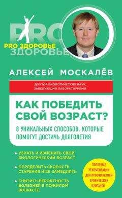 Алексей Москалев - Как победить свой возраст? Восемь уникальных способов, которые помогут достичь долголетия