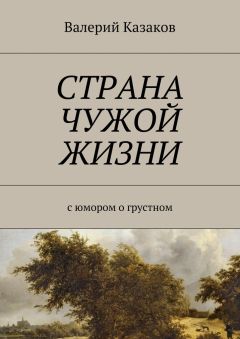 Валерий Казаков - Страна чужой жизни. С юмором о грустном