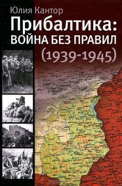 Прибалтика. Война без правил (1939-1945) - Кантор Юлия Зораховна