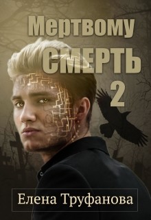 Мертвому - смерть. Книга 2 (СИ) - Труфанова Елена Александровна