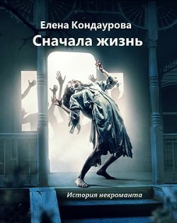 Сначала жизнь. История некроманта (СИ) - Кондаурова Елена