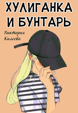 Хулиганка и бунтарь (СИ) - Килеева Виктория