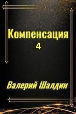 Компенсация. Часть четвёртая (СИ) - Шалдин Валерий