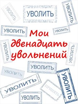 Мои двенадцать увольнений (СИ) - Комаров Артем А. "КАА"