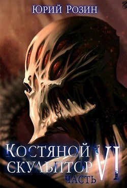 Костяной Скульптор. Часть 6 (СИ) - Розин Юрий