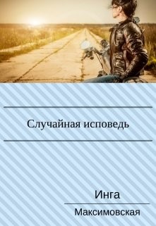 Случайная исповедь. Роман с продолжением (СИ) - Максимовская Инга