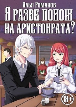 Я разве похож на аристократа? Том 4 (СИ) - Романов Илья Николаевич