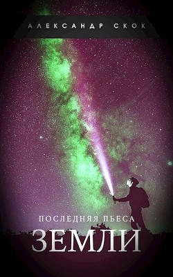 Последняя пьеса Земли (СИ) - Скок Александр