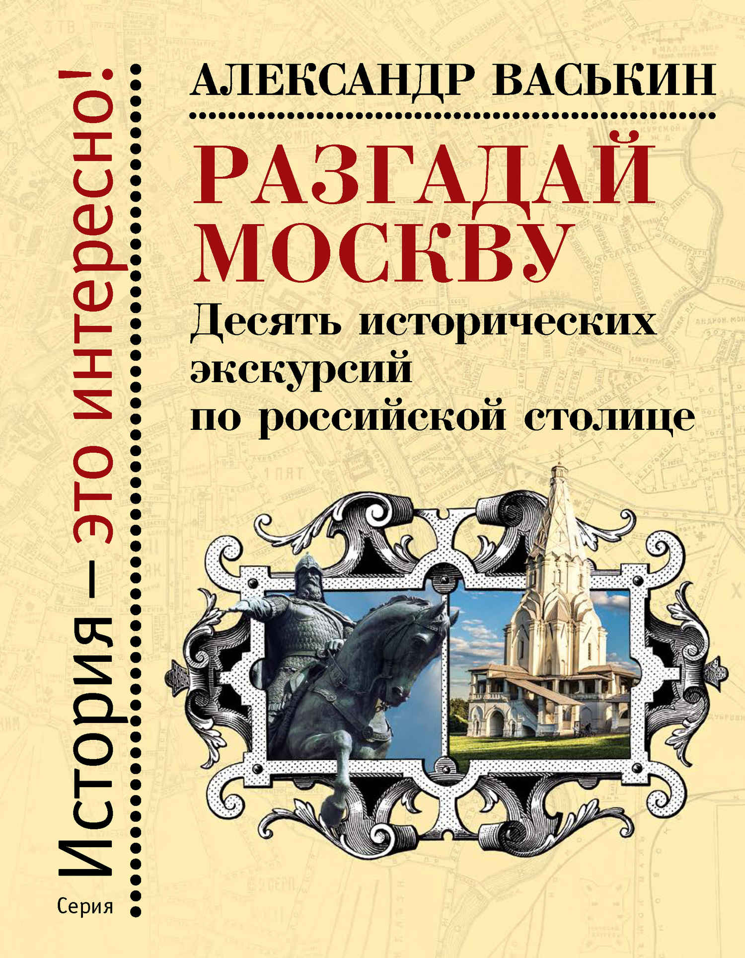 Разгадай Москву. Десять исторических экскурсий по российской столице - Александр Анатольевич Васькин