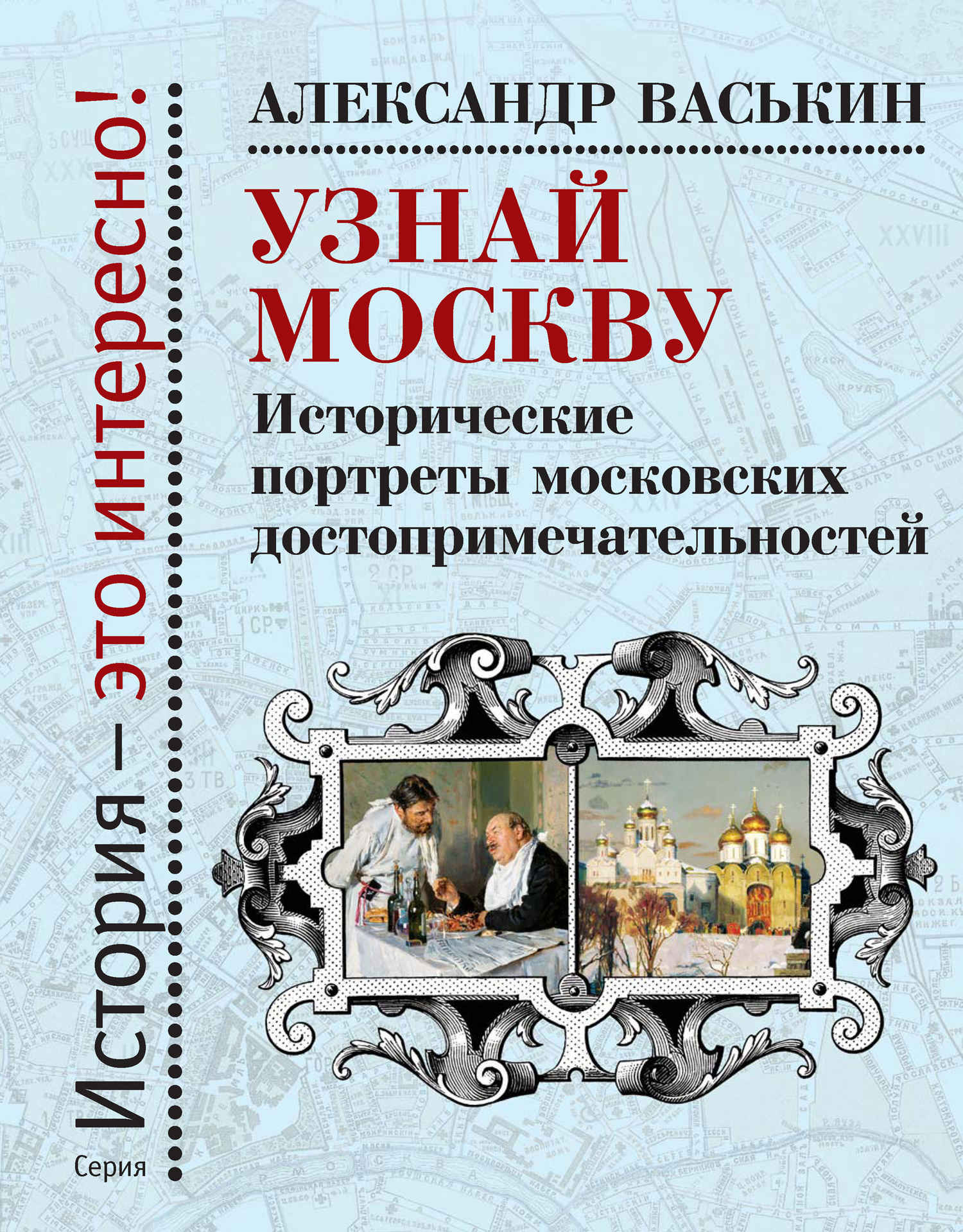 Узнай Москву. Исторические портреты московских достопримечательностей - Александр Анатольевич Васькин