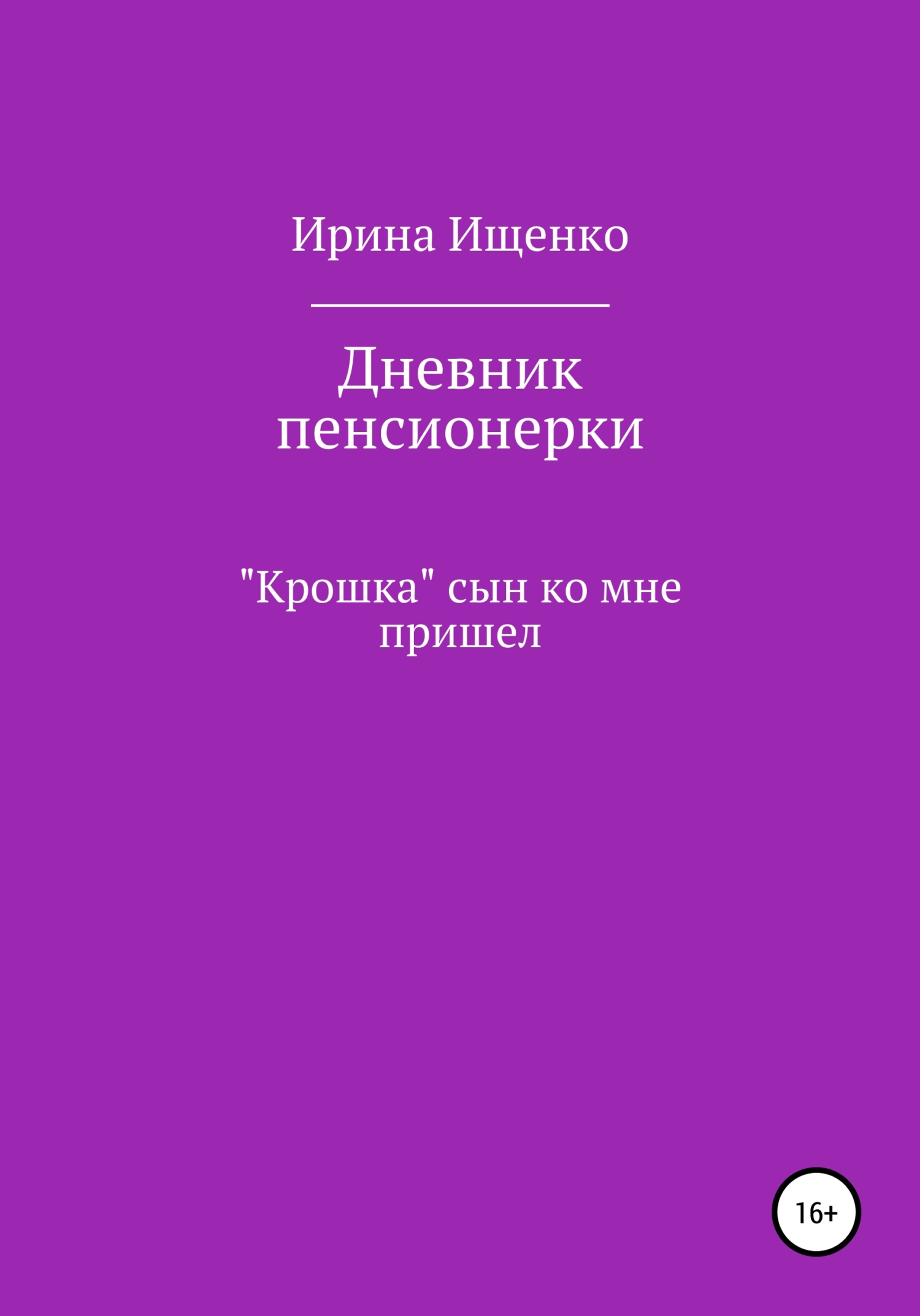 Дневник пенсионерки. «Крошка» сын ко мне пришел - Ирина Вячеславовна Ищенко