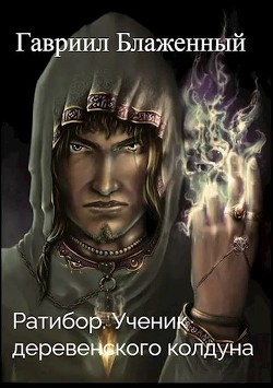 Ратибор. Ученик деревенского колдуна (СИ) - Блаженный Гавриил