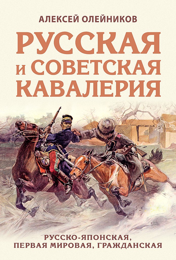 Русская и советская кавалерия. Русско-японская, Первая Мировая, Гражданская - Алексей Владимирович Олейников