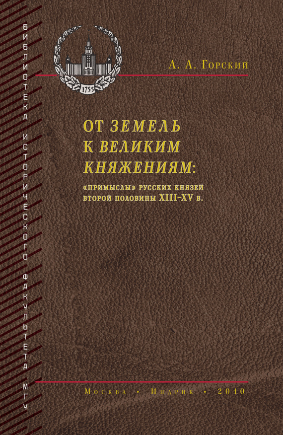 От земель к великим княжениям. «Примыслы» русских князей второй половины XIII – XV в. - Антон Анатольевич Горский