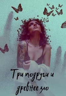 Три подруги и древнее зло (СИ) - Солнцева Анастасия