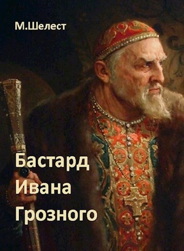 Бастард Ивана Грозного 1 - Михаил Васильевич Шелест