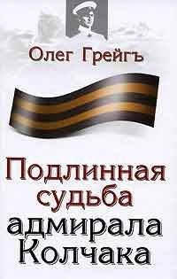 Олег Грейгъ - Подлинная судьба адмирала Колчака