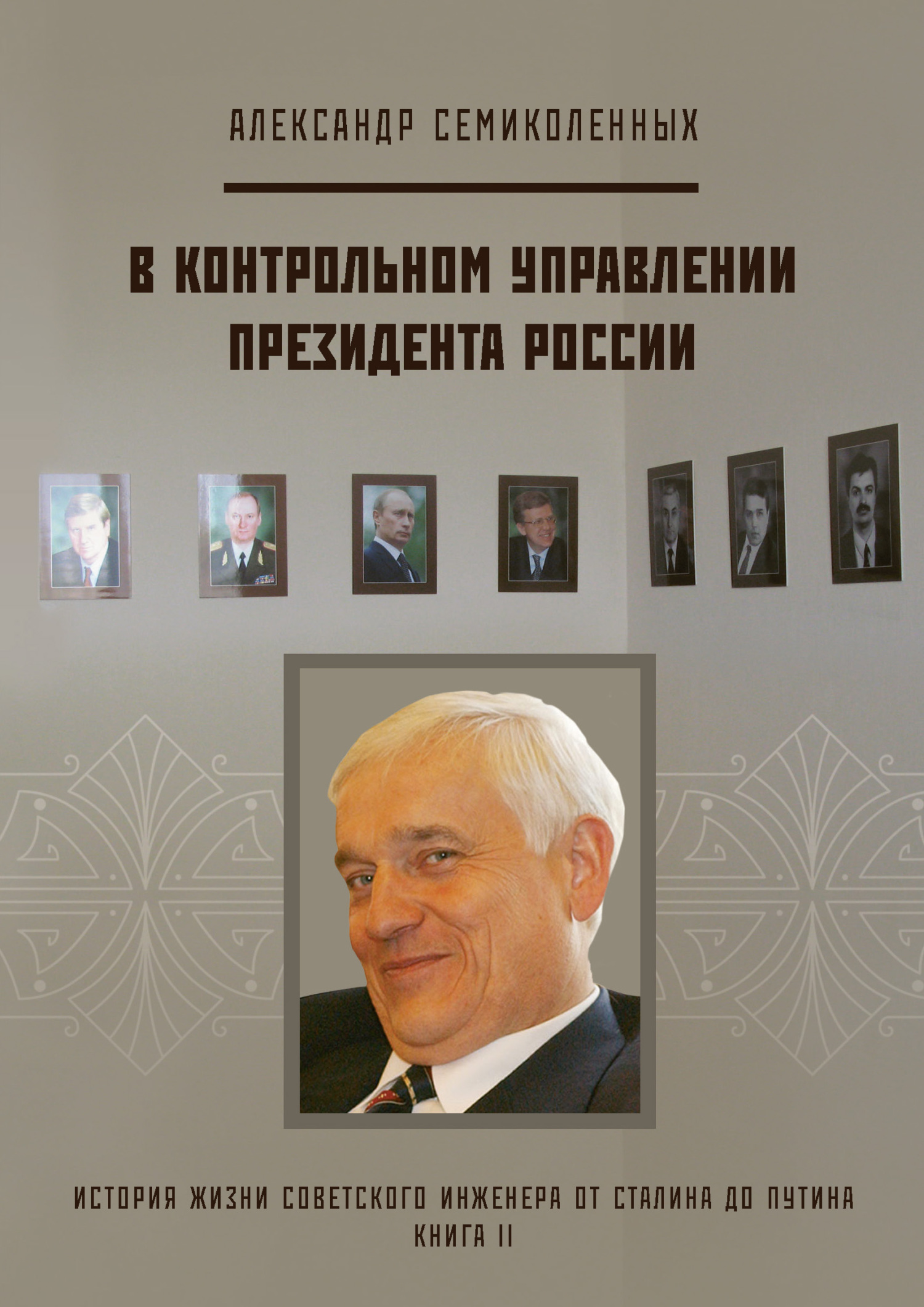 История жизни советского инженера от Сталина до Путина. Книга II. В контрольном управлении Президента России - Александр Николаевич Семиколенных