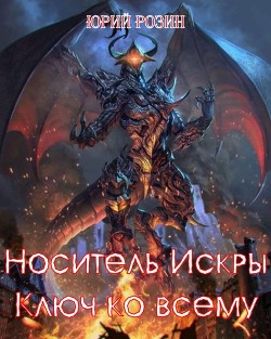 Носитель Искры. Ключ ко всему (СИ) - Розин Юрий