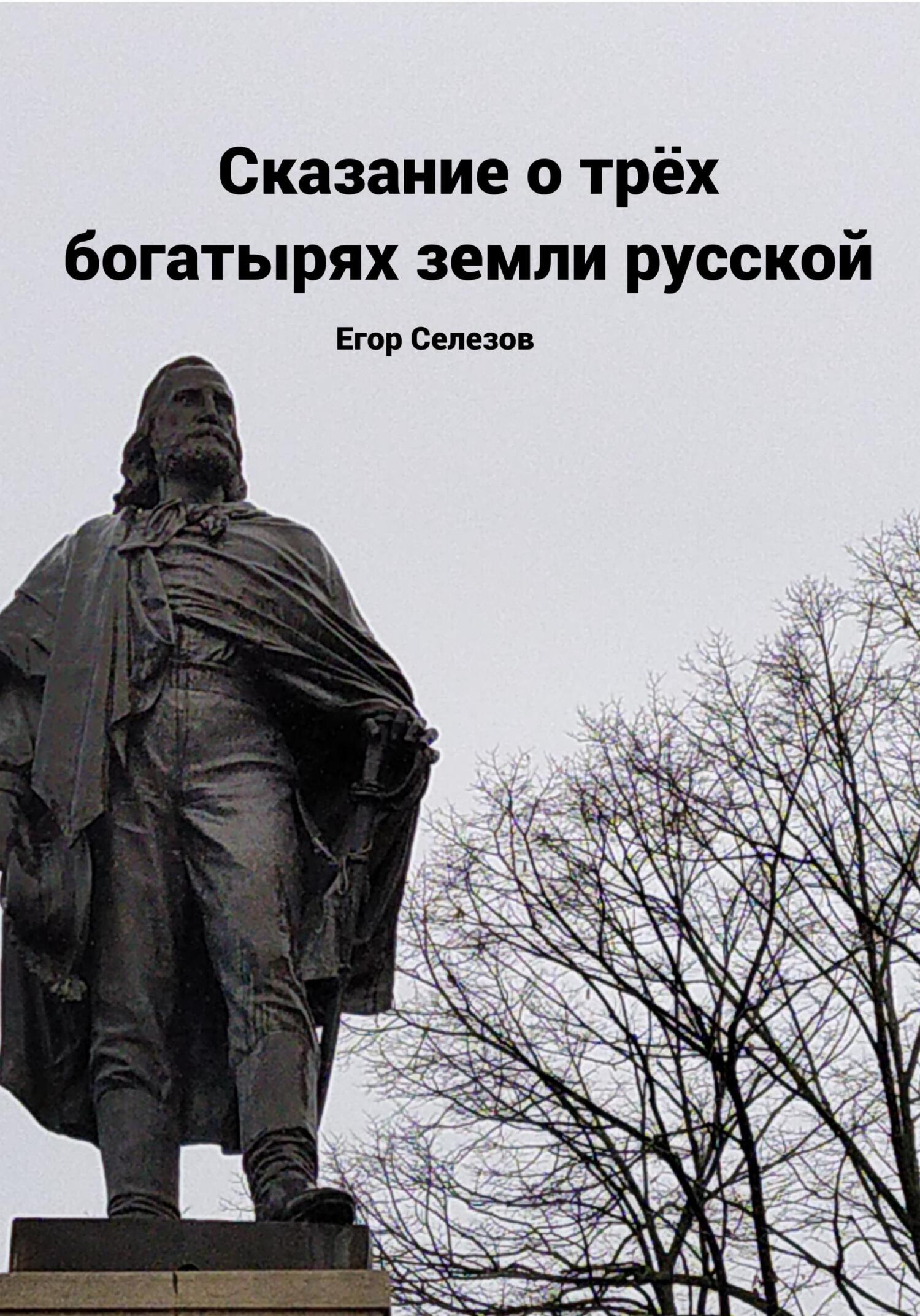 Сказание о трёх богатырях земли русской - Егор Юрьевич Селезов