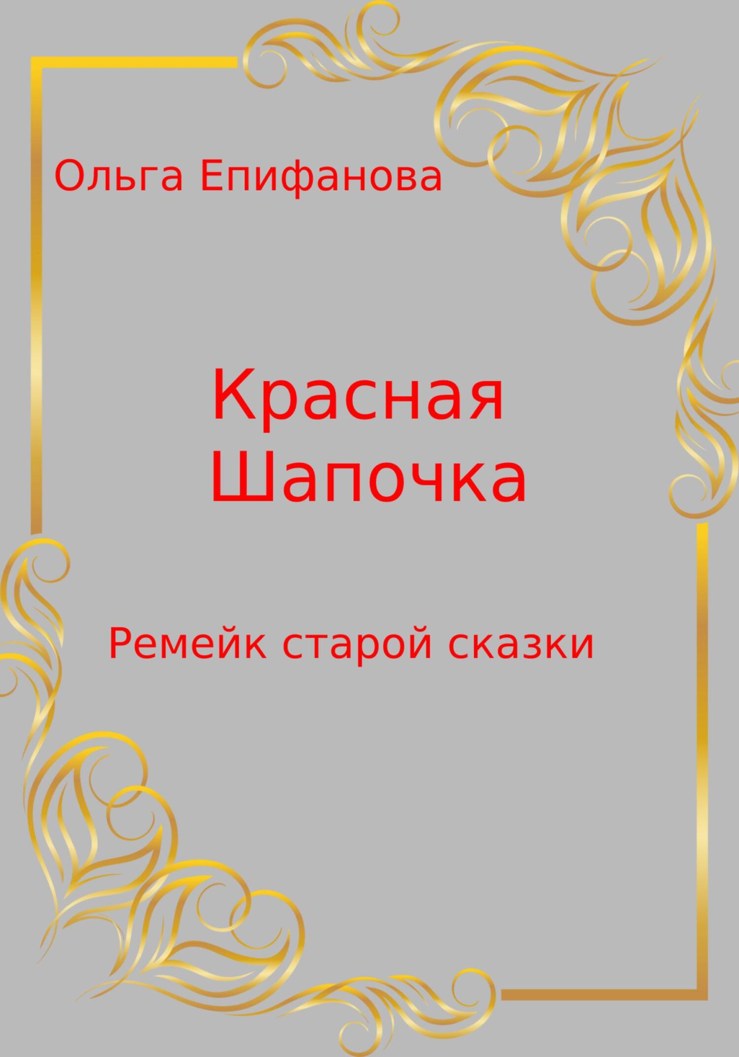 Красная Шапочка – Ремейк старой сказки - Ольга Леонидовна Епифанова