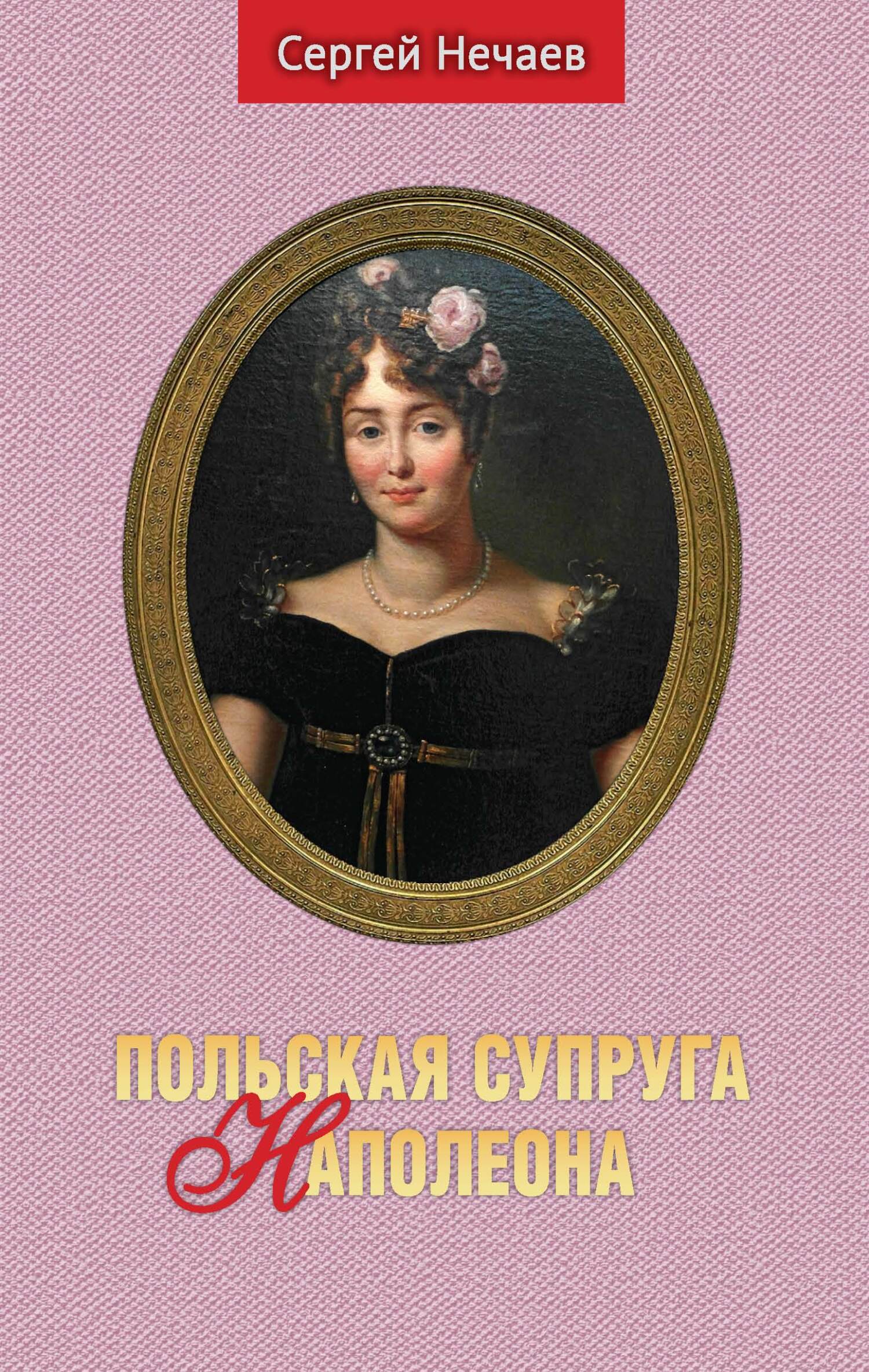 Польская супруга Наполеона - Сергей Юрьевич Нечаев