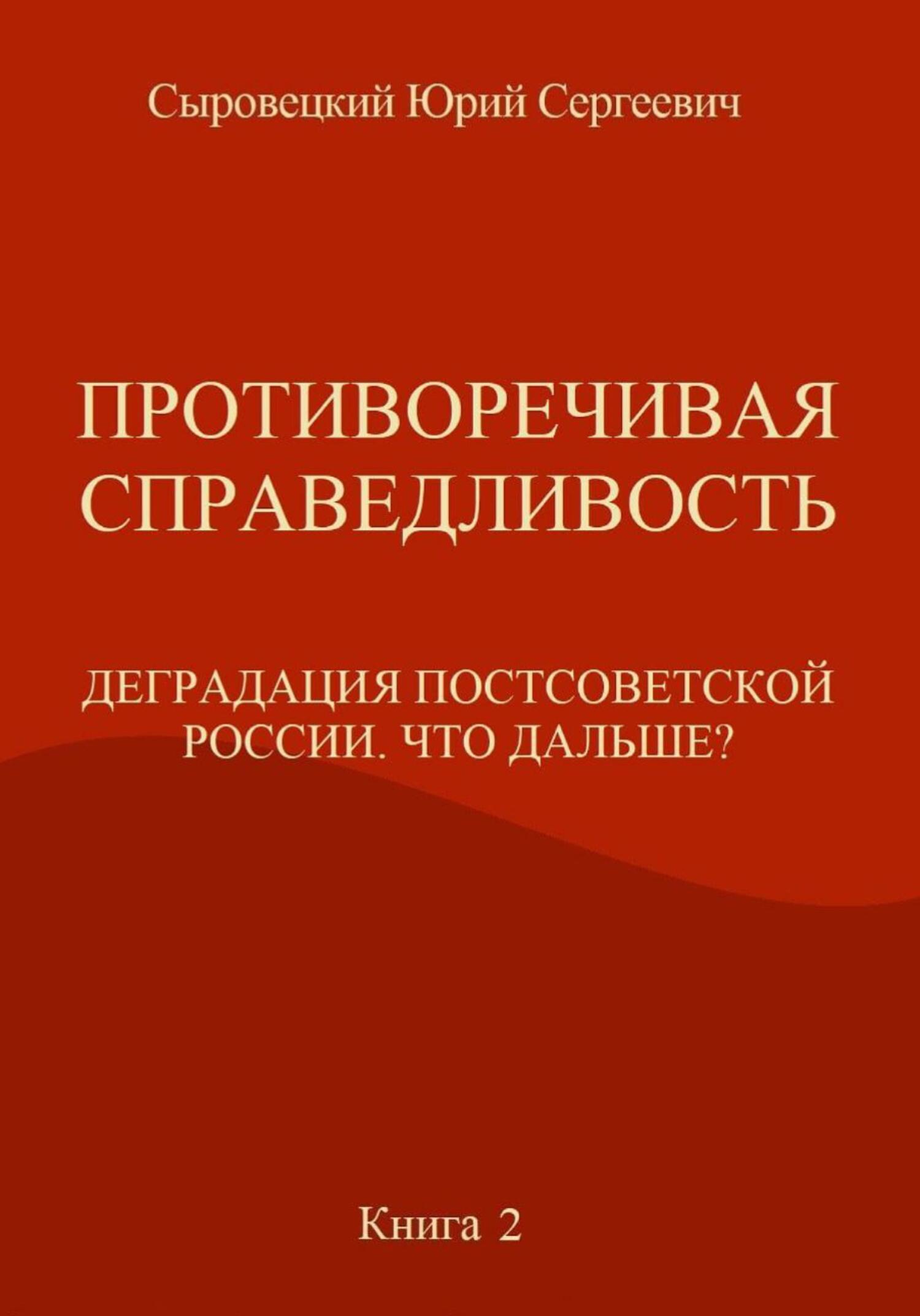 Противоречивая справедливость. Деградация постсоветской России. Что дальше? Книга 2 - Юрий Сергеевич Сыровецкий