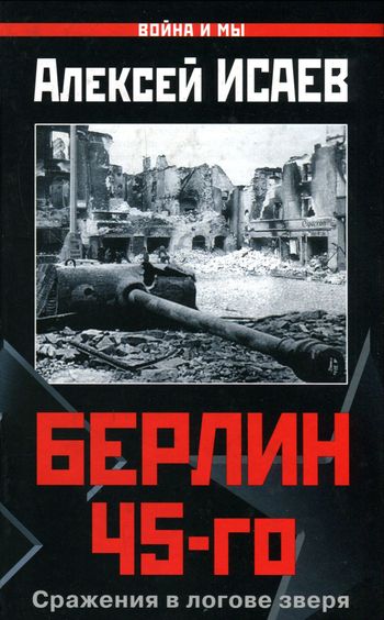 Берлин 45-го. Сражения в логове зверя - Алексей Валерьевич Исаев