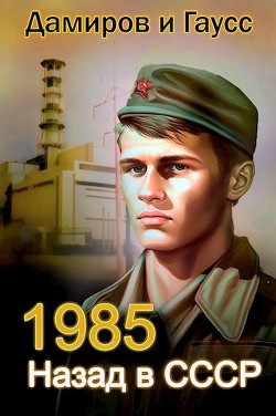 Назад в СССР: 1985 Книга 2 (СИ) - Гаусс Максим