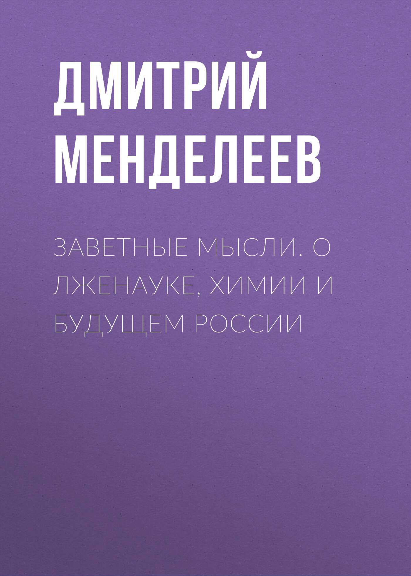 Заветные мысли. О лженауке, химии и будущем России - Дмитрий Иванович Менделеев