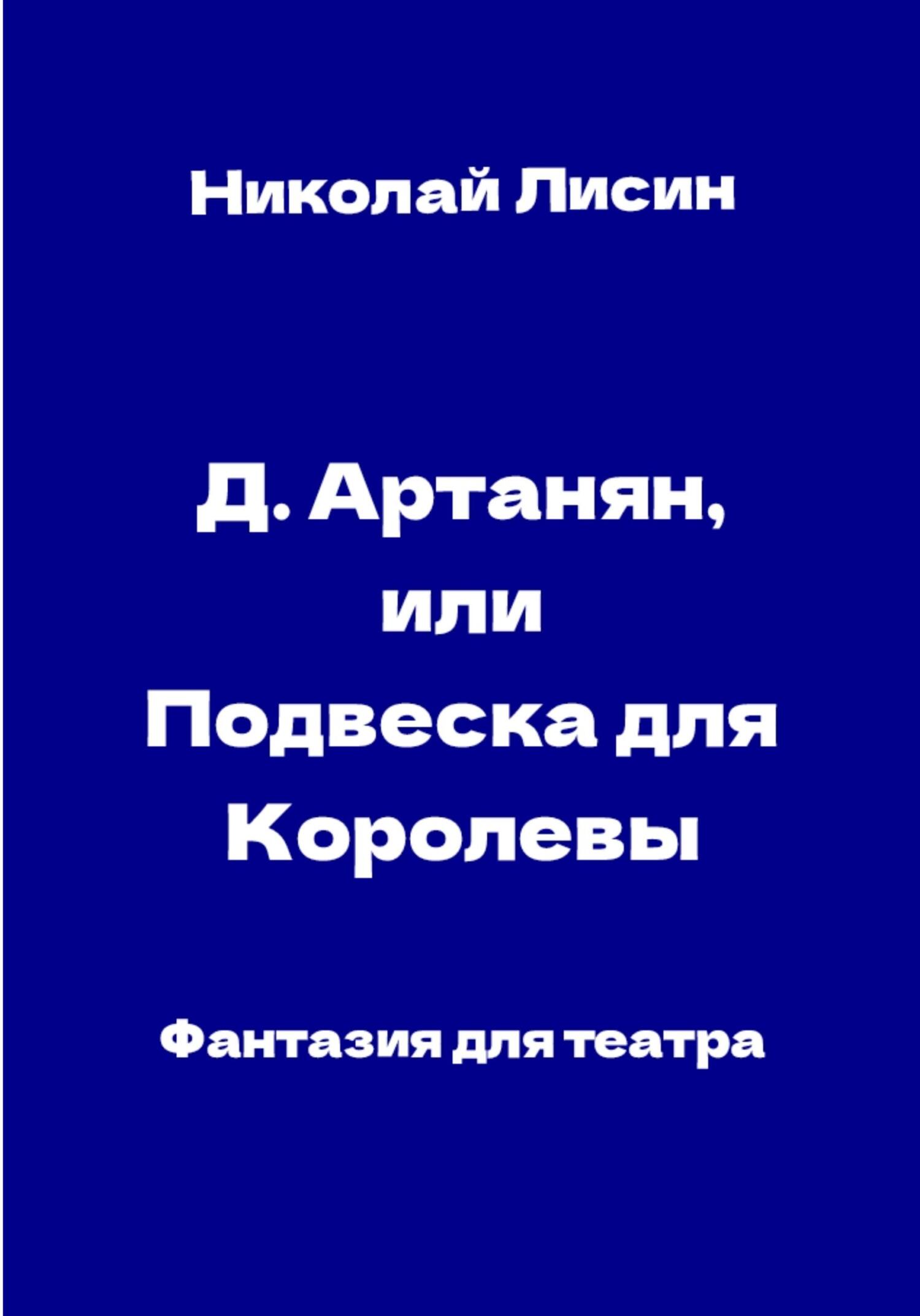 Д&#039;Артаньян, или Подвеска для Королевы. Фантазия для театра - Николай Николаевич Лисин