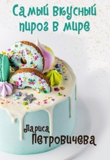 Самый вкусный пирог в мире - Лариса Петровичева
