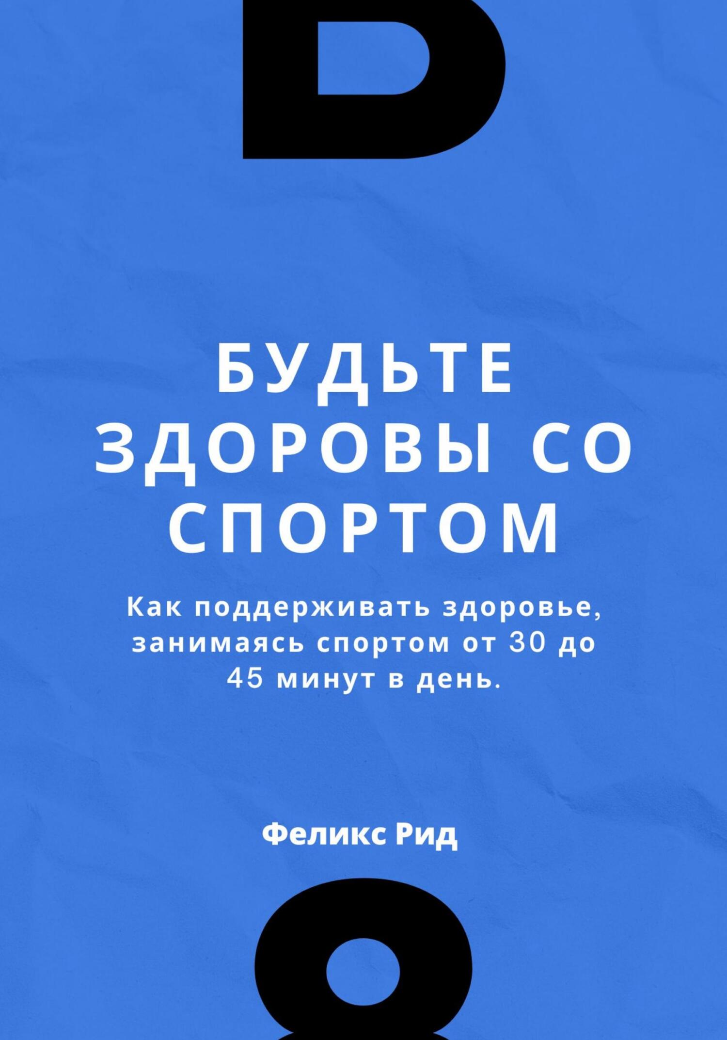 Будьте здоровы со спортом. Как поддерживать здоровье, занимаясь спортом от 30 до 45 минут в день - Феликс Рид