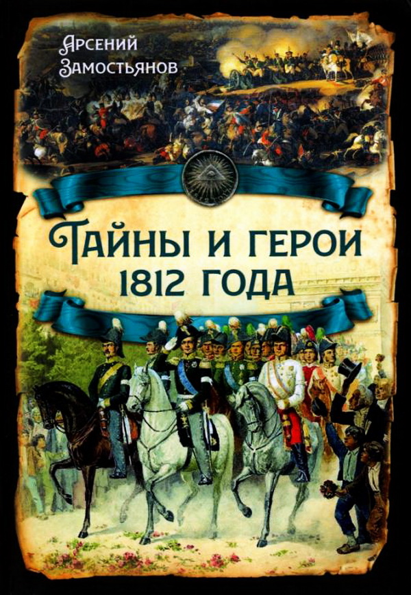 Тайны и герои 1812 года - Арсений Александрович Замостьянов