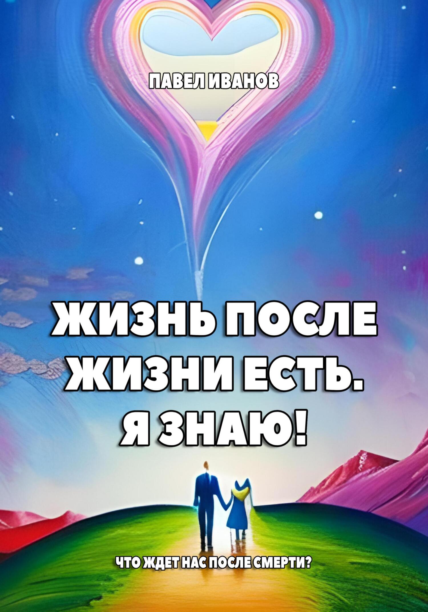 Жизнь после жизни есть. Я знаю! Что ждет нас после смерти? - Павел Иванов