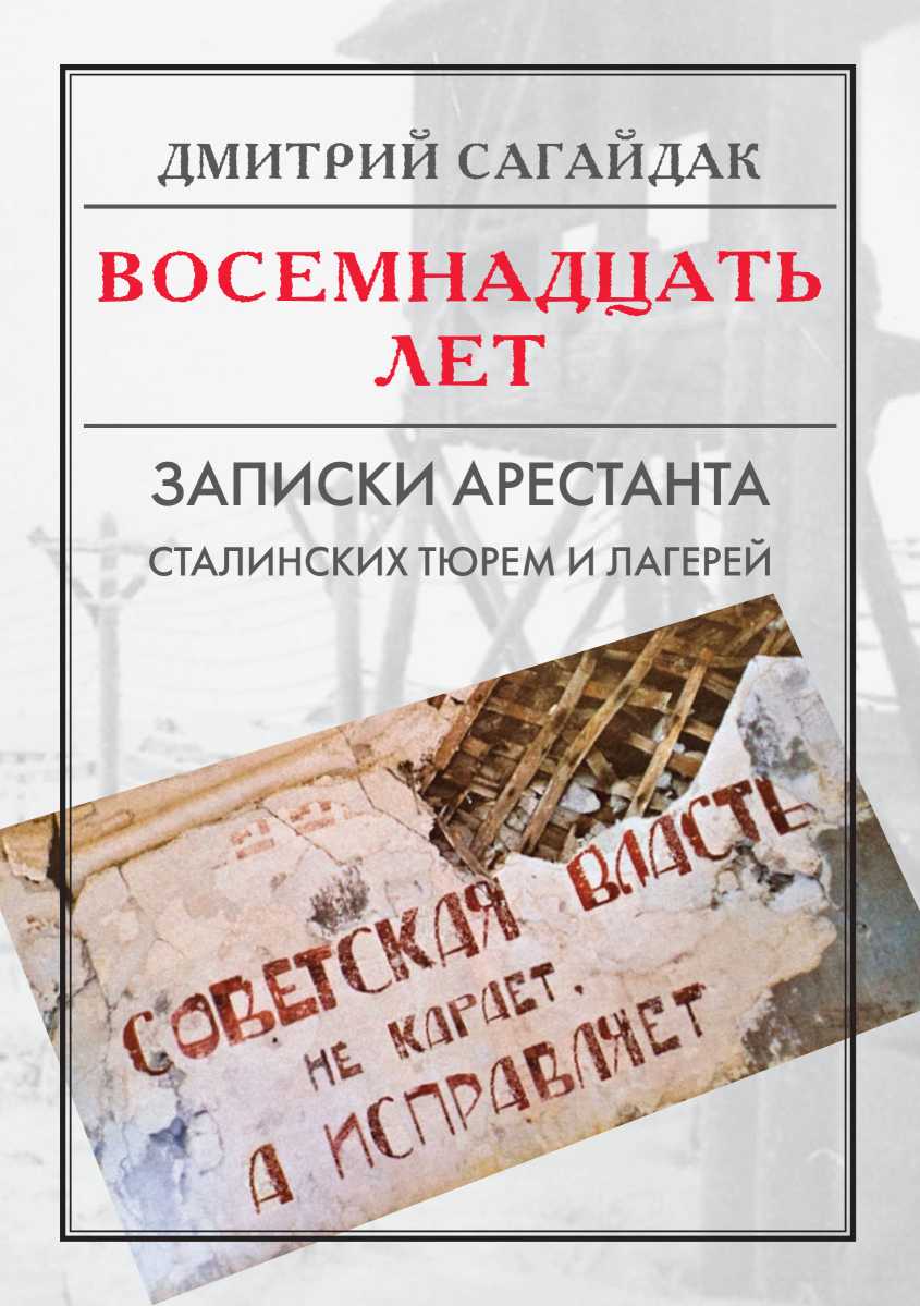 Восемнадцать лет. Записки арестанта сталинских тюрем и лагерей - Дмитрий Евгеньевич Сагайдак