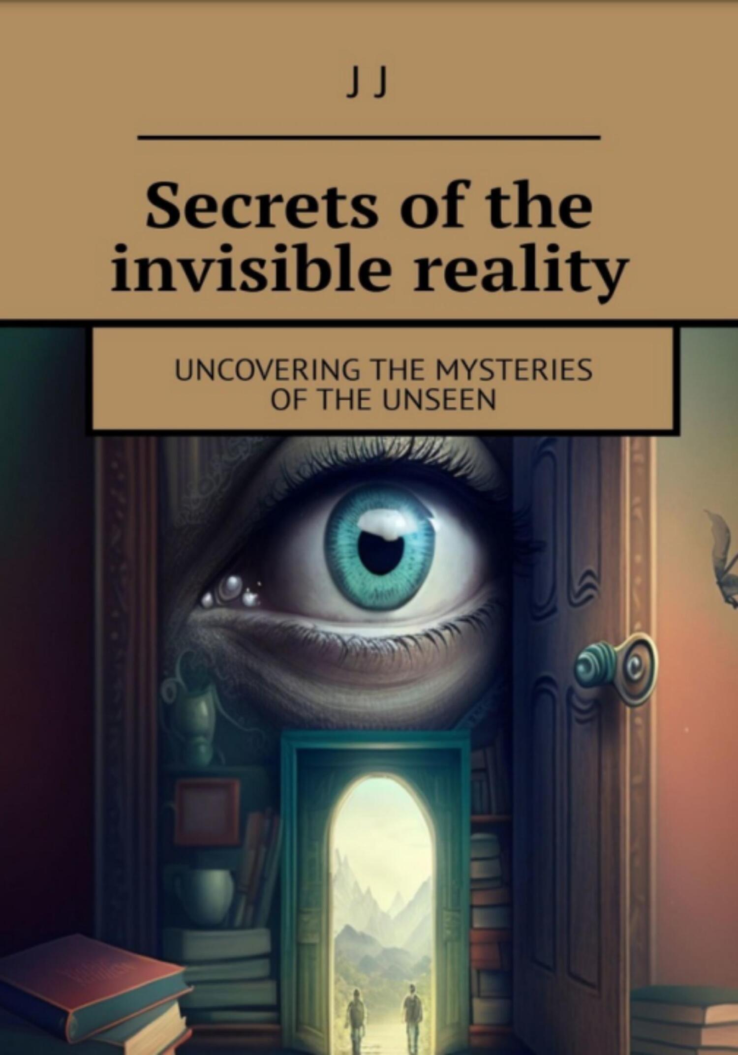 Secrets of the invisible reality - J. J