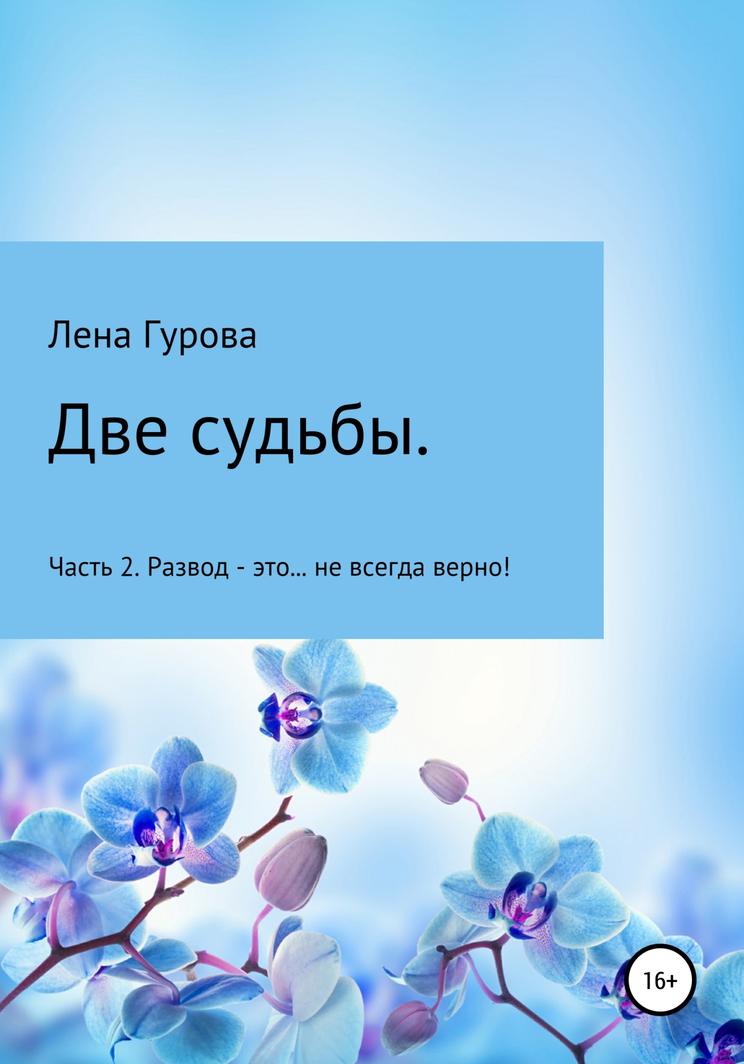 Две судьбы. Часть 2. Развод – это… не всегда верно! - Лена Гурова