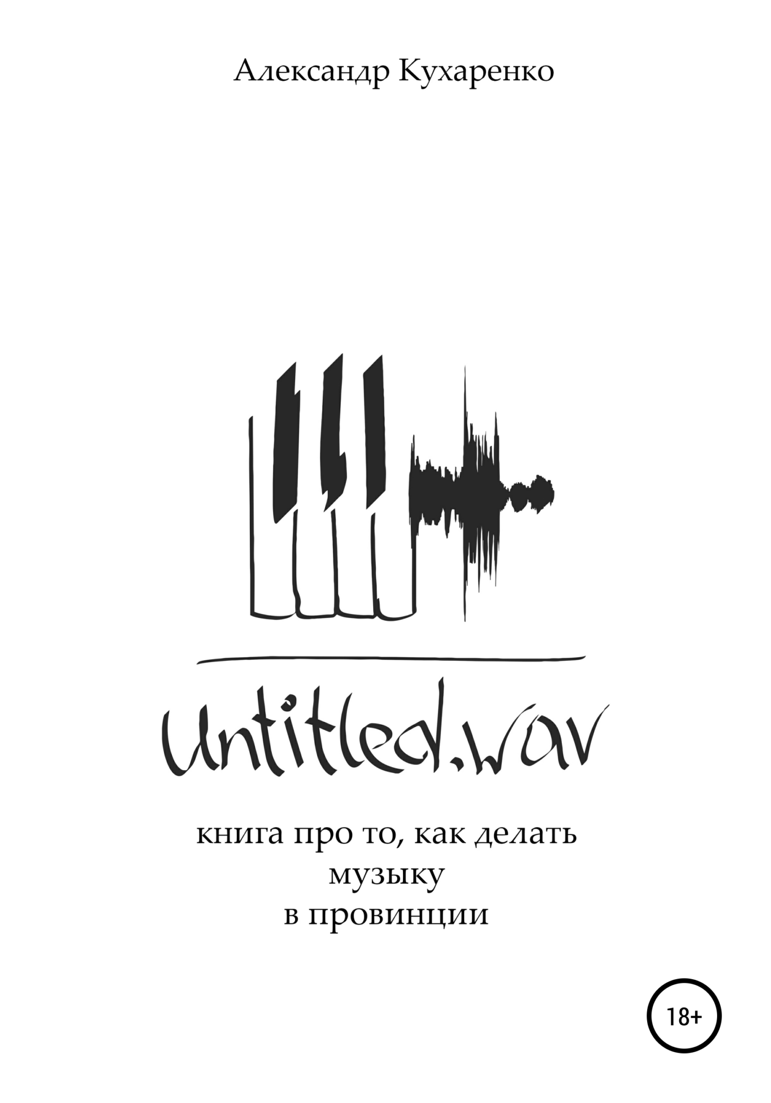 Untitled.wav. Книга про то, как делать музыку в провинции - Александр Кухаренко