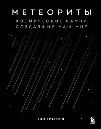 Метеориты. Космические камни, создавшие наш мир - Тим Грегори