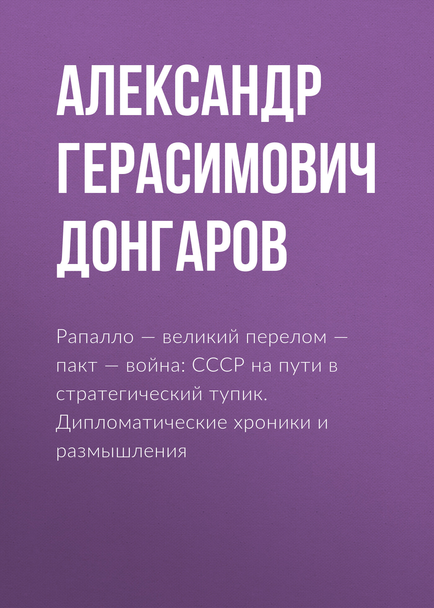 Рапалло – великий перелом – пакт – война: СССР на пути в стратегический тупик. Дипломатические хроники и размышления - Александр Герасимович Донгаров