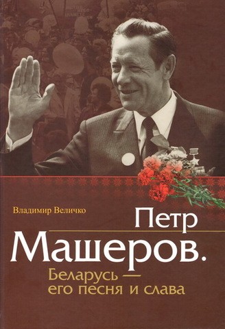 Пётр Машеров. Беларусь - его песня и слава - Владимир Павлович Величко